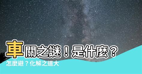 車關|【車關是什麼】車關是什麼？小心煞到！全面破解車關化解方法